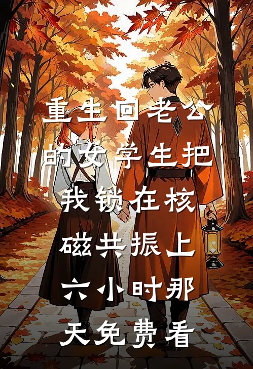 重生回老公的女学生把我锁在核磁共振上六小时那天免费看