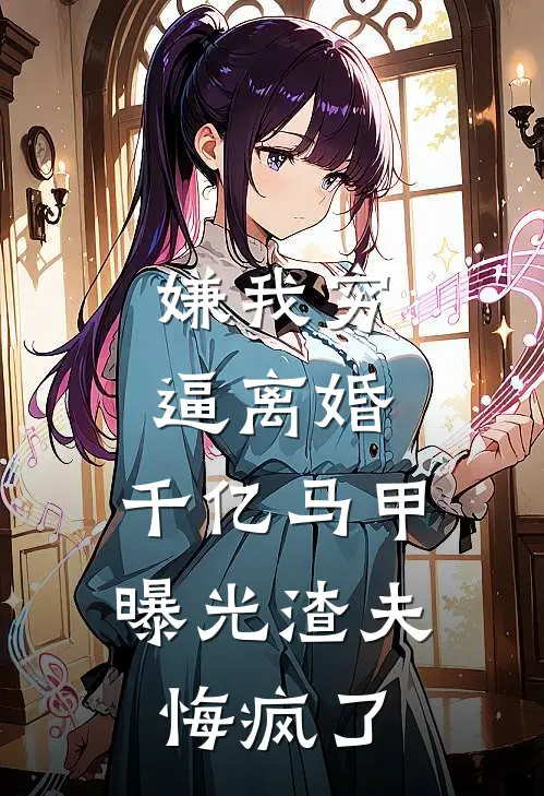 嫌我穷逼离婚，千亿马甲曝光渣夫悔疯了