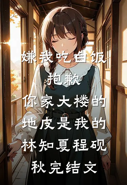 嫌我吃白饭，抱歉，你家大楼的地皮是我的林知夏程砚秋完结文