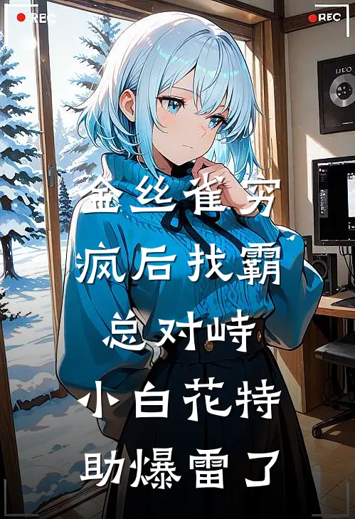 金丝雀穷疯后找霸总对峙，小白花特助爆雷了