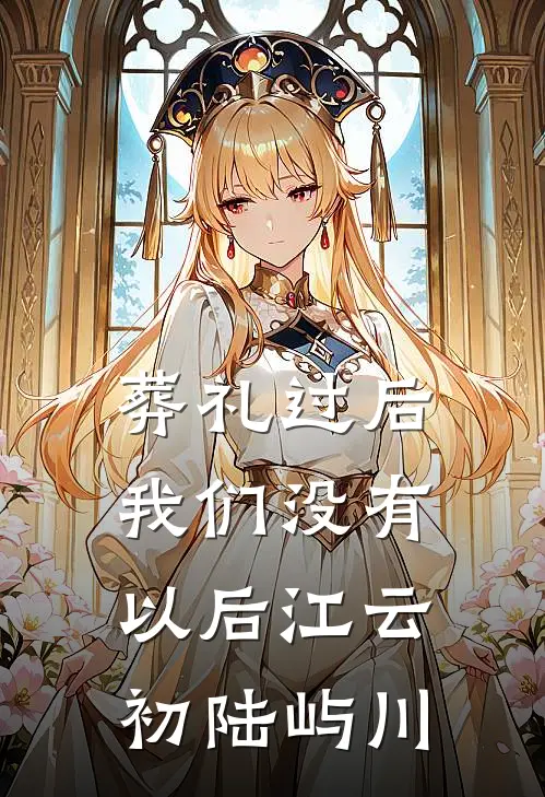 葬礼过后，我们没有以后江云初陆屿川