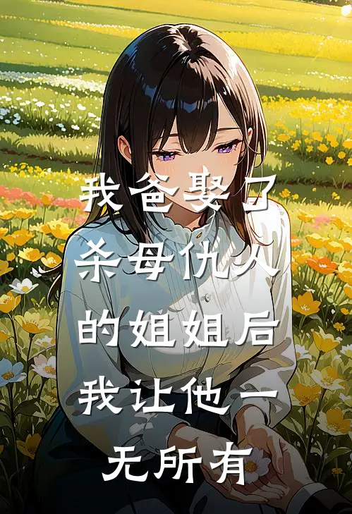 我爸娶了杀母仇人的姐姐后，我让他一无所有