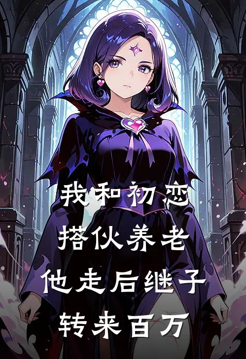 我和初恋搭伙养老，他走后继子转来百万