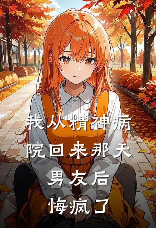 我从精神病院回来那天，男友后悔疯了