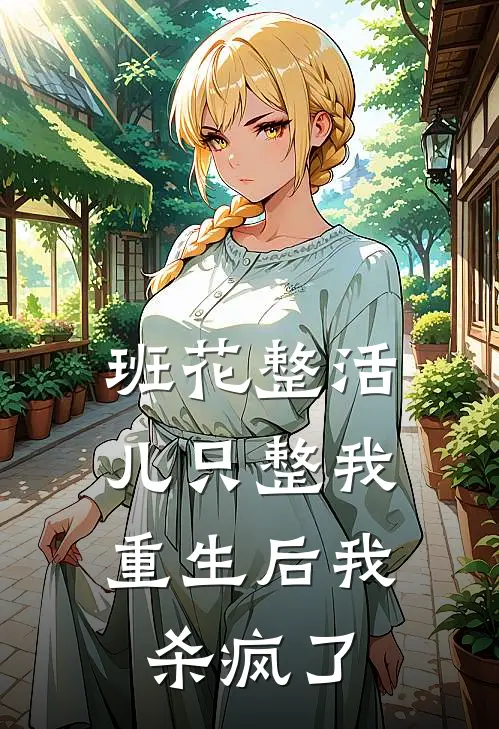 班花整活儿只整我，重生后我杀疯了