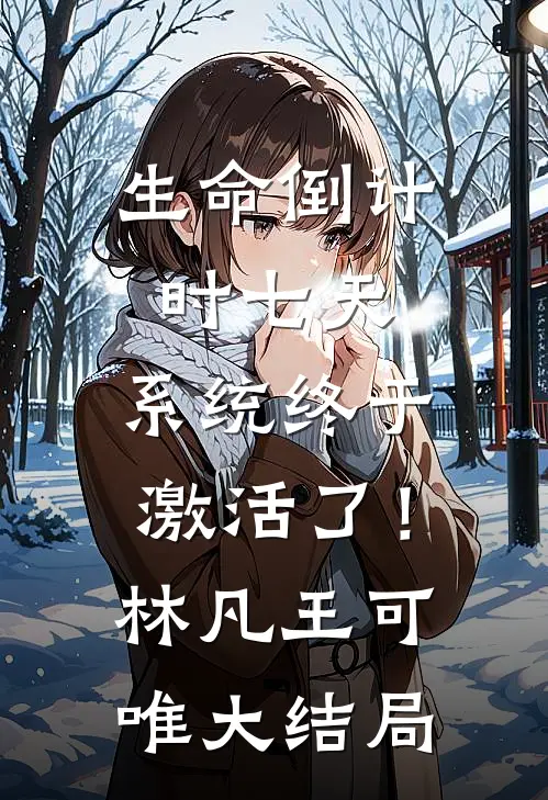 生命倒计时七天，系统终于激活了！林凡王可唯大结局