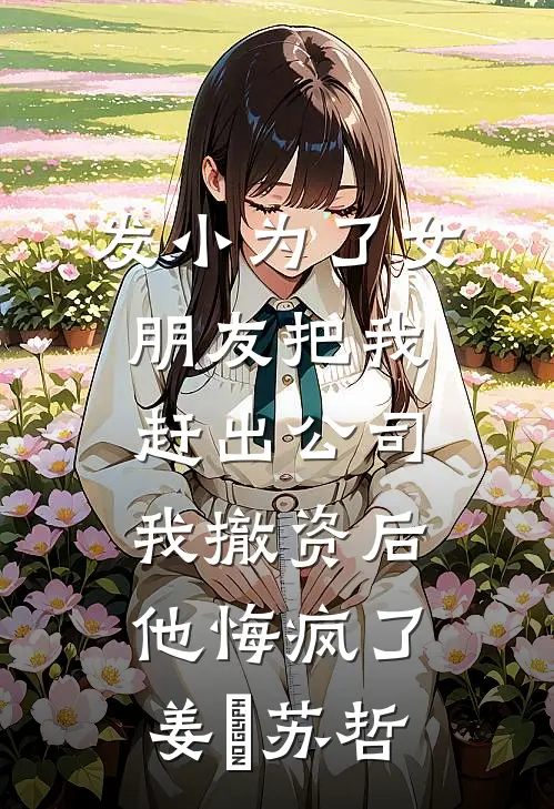 发小为了女朋友把我赶出公司，我撤资后他悔疯了姜玥苏哲
