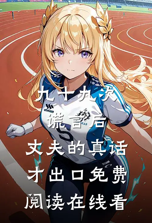 九十九次谎言后，丈夫的真话才出口免费阅读在线看