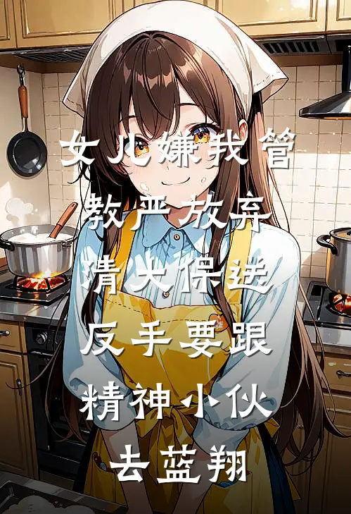 女儿嫌我管教严放弃清大保送，反手要跟精神小伙去蓝翔