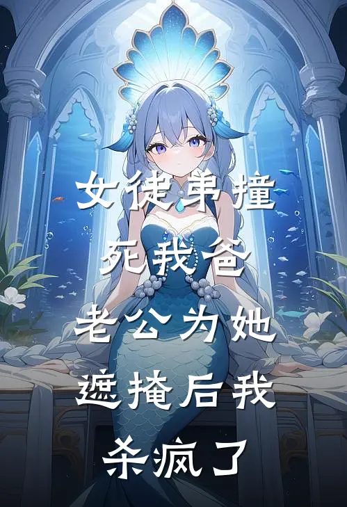 女徒弟撞死我爸，老公为她遮掩后我杀疯了