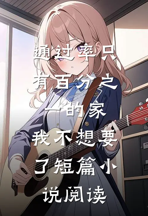 通过率只有百分之一的家，我不想要了短篇小说阅读