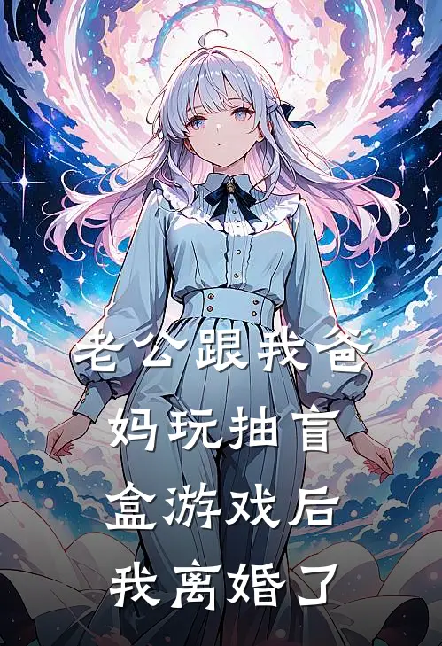 老公跟我爸妈玩抽盲盒游戏后，我离婚了