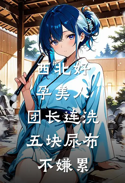 西北好孕美人，团长连洗五块尿布不嫌累