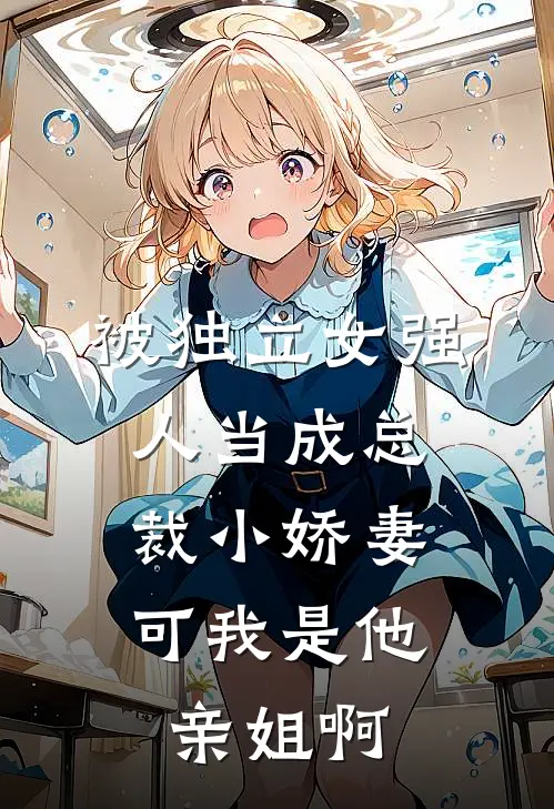 被独立女强人当成总裁小娇妻，可我是他亲姐啊