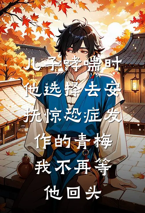 儿子哮喘时他选择去安抚惊恐症发作的青梅，我不再等他回头