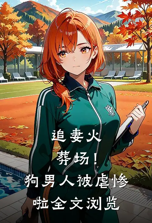 追妻火葬场!狗男人被虐惨啦全文浏览免费阅读