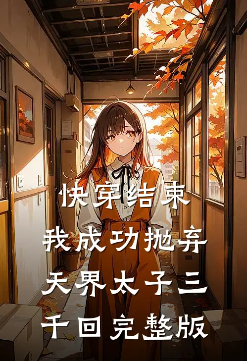 快穿结束,我成功抛弃天界太子三千回完整版