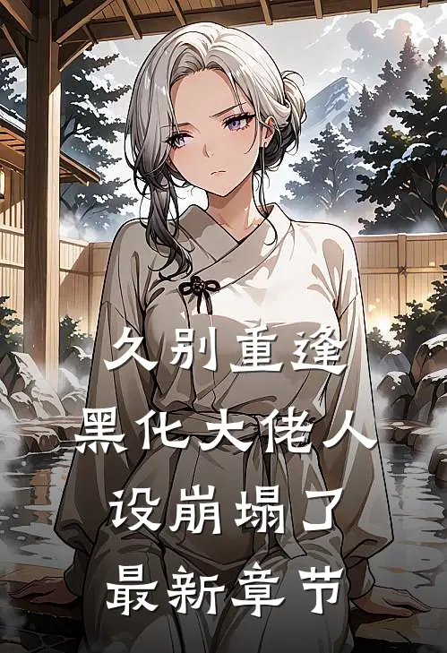 久别重逢黑化大佬人设崩塌了最新章节免费阅读