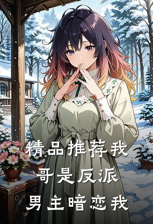 精品推荐我哥是反派,男主暗恋我免费阅读