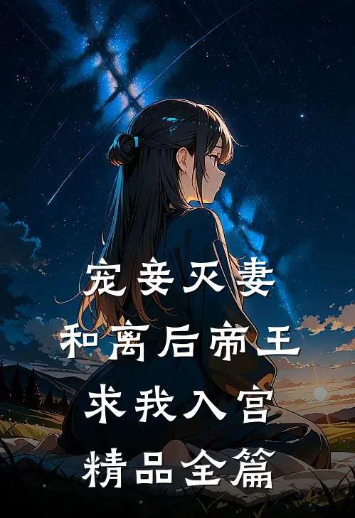 宠妾灭妻,和离后帝王求我入宫精品全篇