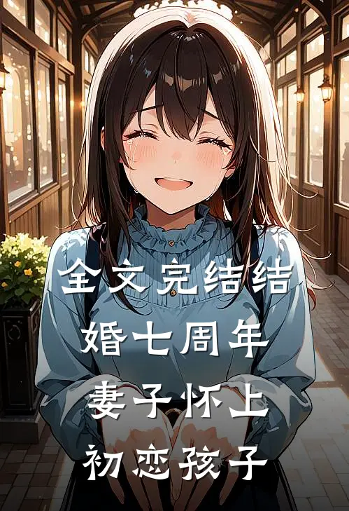全文完结结婚七周年,妻子怀上初恋孩子