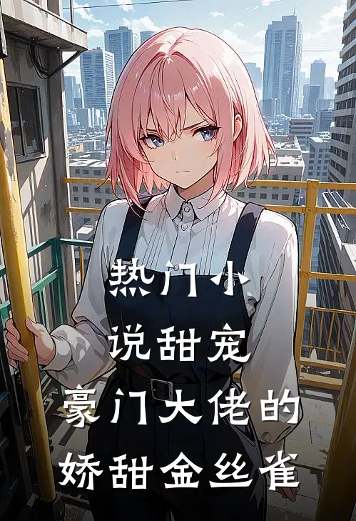 热门甜宠豪门大佬的娇甜金丝雀免费阅读