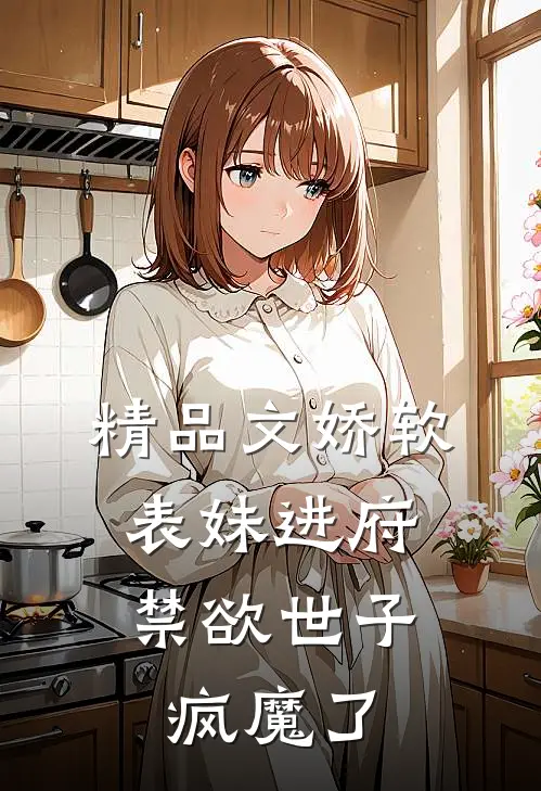 精品文娇软表妹进府禁欲世子疯魔了全文阅读