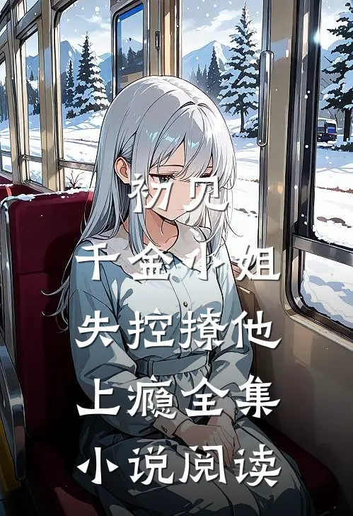 初见,千金小姐失控撩他上瘾全集阅读免费