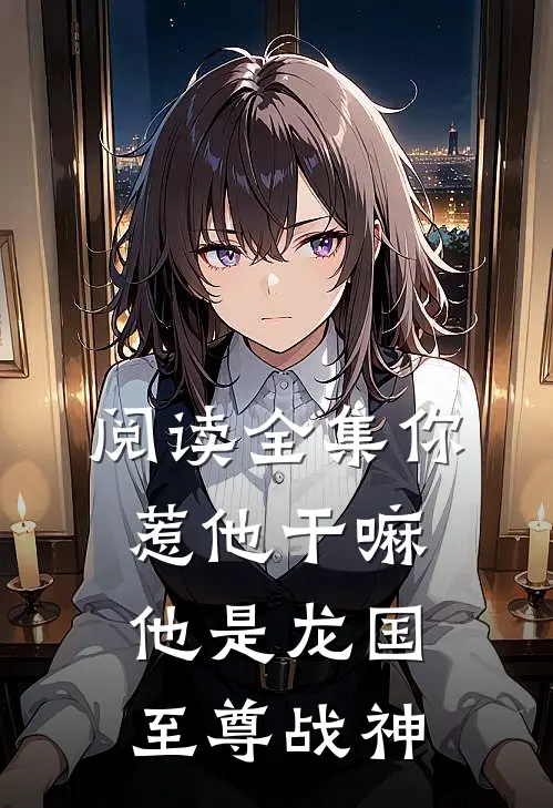 阅读全集你惹他干嘛,他是龙国至尊战神