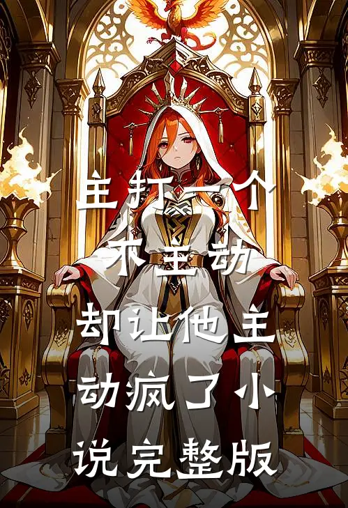 主打一个不主动,却让他主动疯了完整版