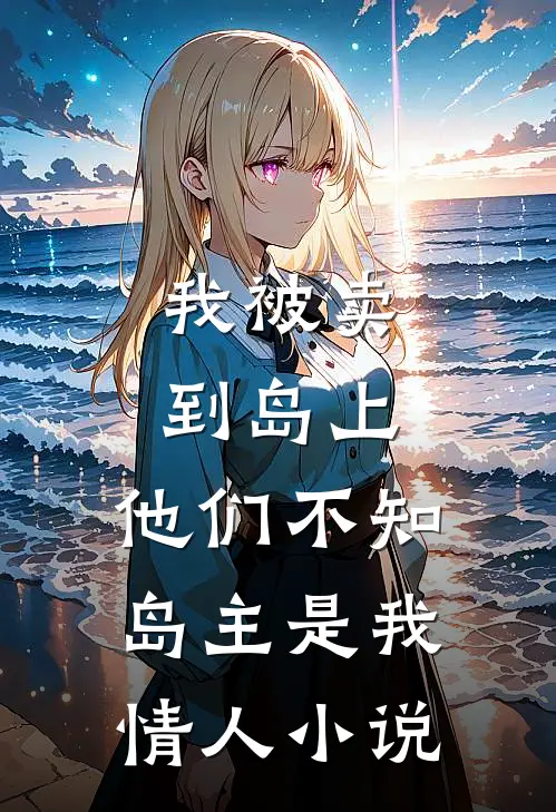 我被卖到岛上,他们不知岛主是我情人在线阅读