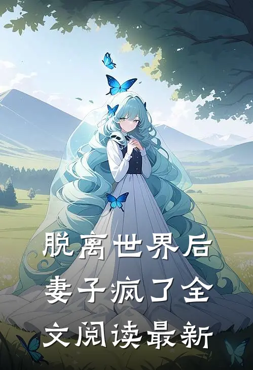 脱离世界后,妻子疯了全文阅读最新版