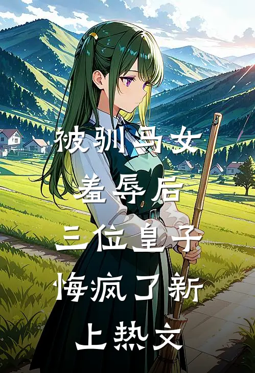 被驯马女羞辱后,三位皇子悔疯了新上热文