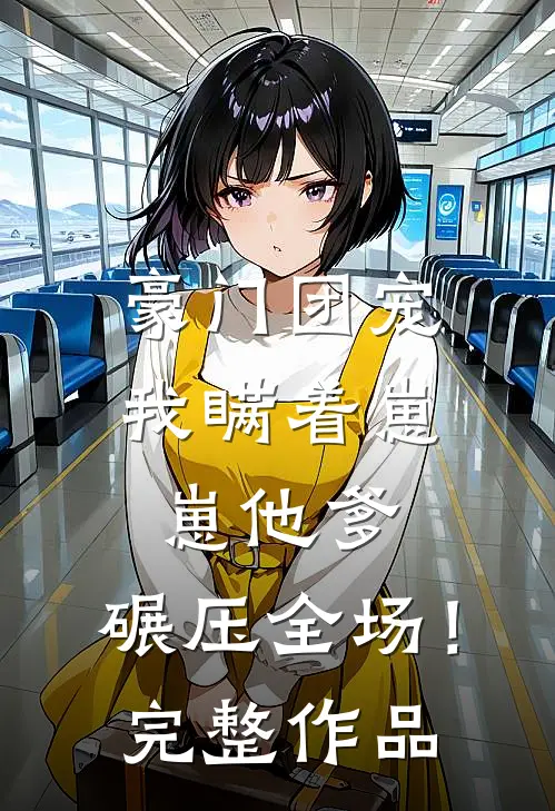 豪门团宠我瞒着崽崽他爹,碾压全场!完整作品免费阅读