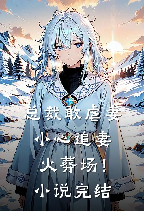 总裁敢虐妻,小心追妻火葬场!完结了吗