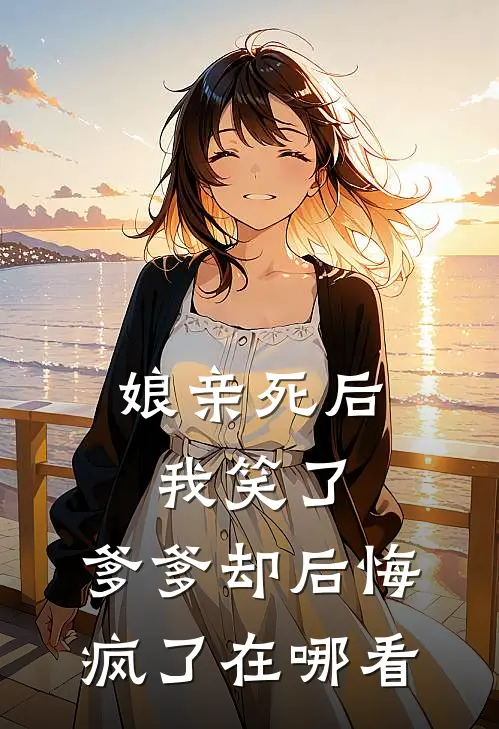 娘亲死后我笑了,爹爹却后悔疯了在哪看