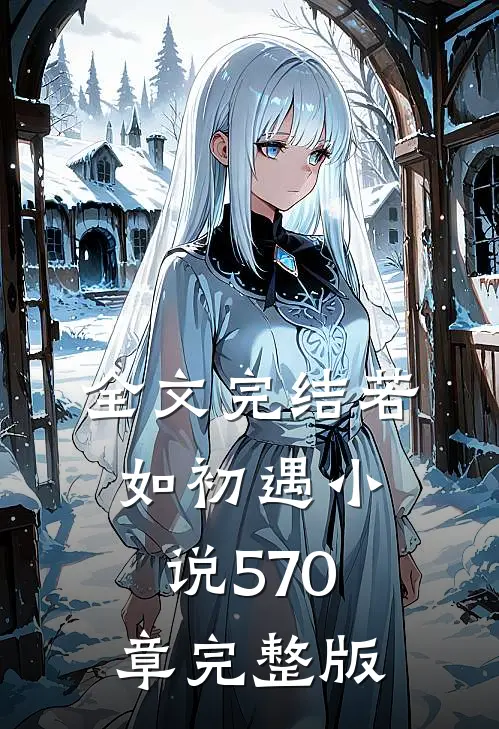 全文完结若如初遇570章完整版