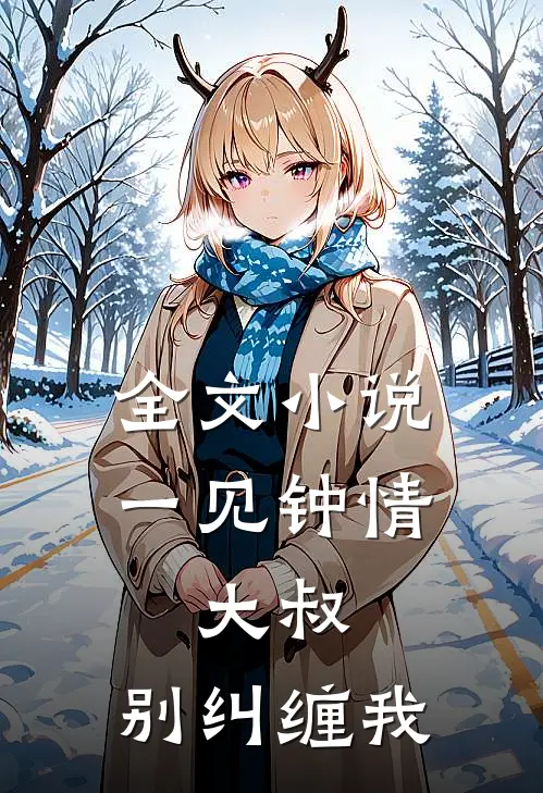 全文一见钟情大叔,别纠缠我免费阅读