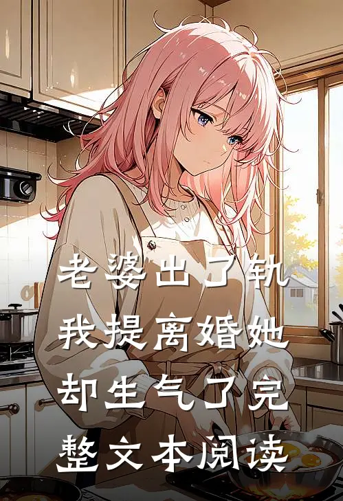 老婆出了轨,我提离婚她却生气了完整文本阅读免费