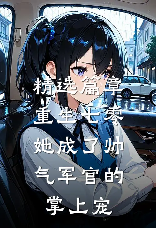 精选篇章重生七零,她成了帅气军官的掌上宠妻