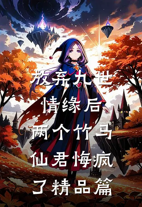 放弃九世情缘后,两个竹马仙君悔疯了精品篇在线阅读