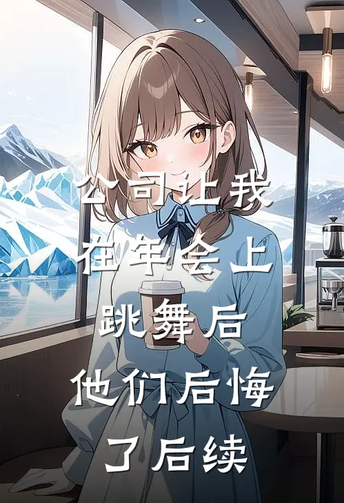 公司让我在年会上跳舞后,他们后悔了后续怎么写