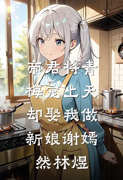 帝君将青梅宠上天，却娶我做新娘谢嫣然林煜
