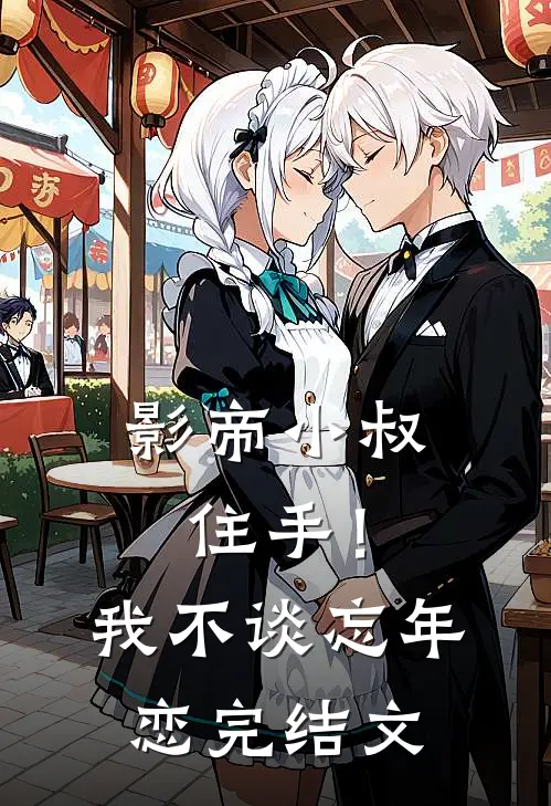 影帝小叔住手!我不谈忘年恋完结文库