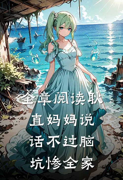 全章阅读耿直妈妈说话不过脑,坑惨全家的