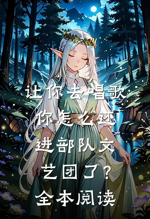 让你去唱歌,你怎么还进部队文艺团了?全本阅读免费