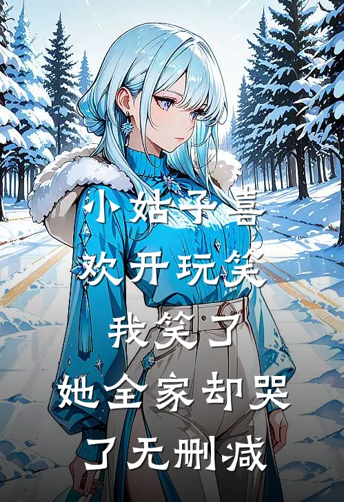 小姑子喜欢开玩笑,我笑了,她全家却哭了无删减