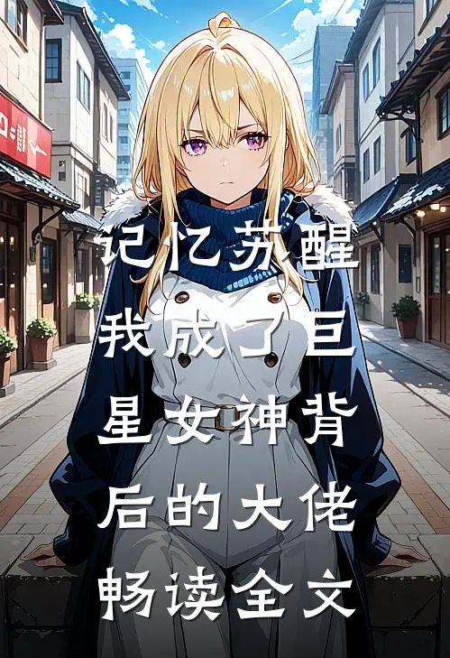 记忆苏醒,我成了巨星女神背后的大佬畅读全文