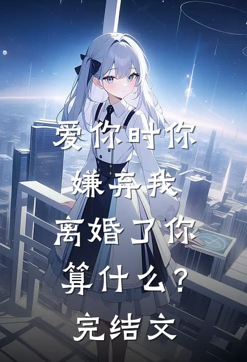 爱你时你嫌弃我,离婚了你算?完结文案