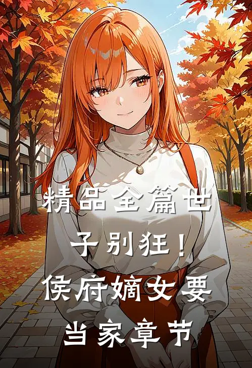 精品全篇世子别狂！侯府嫡女要当家章节